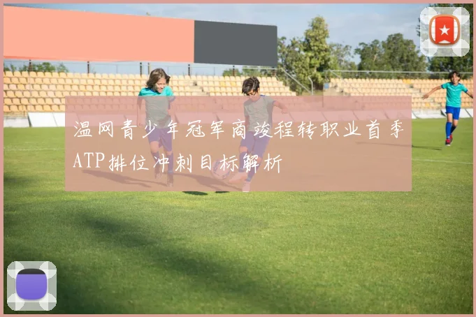 温网青少年冠军商竣程转职业首季ATP排位冲刺目标解析