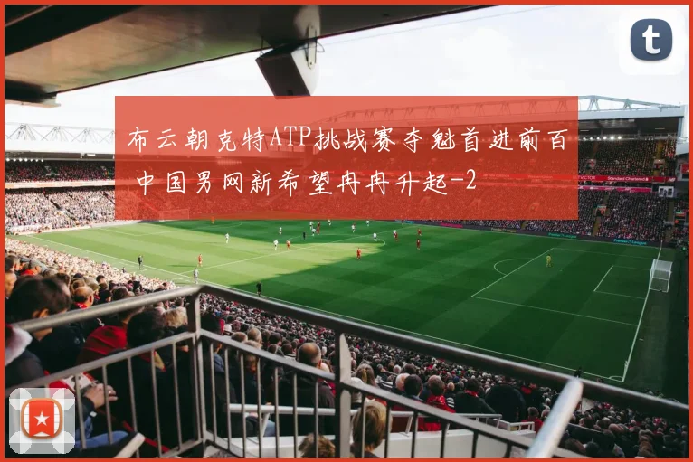 布云朝克特ATP挑战赛夺魁首进前百 中国男网新希望冉冉升起
