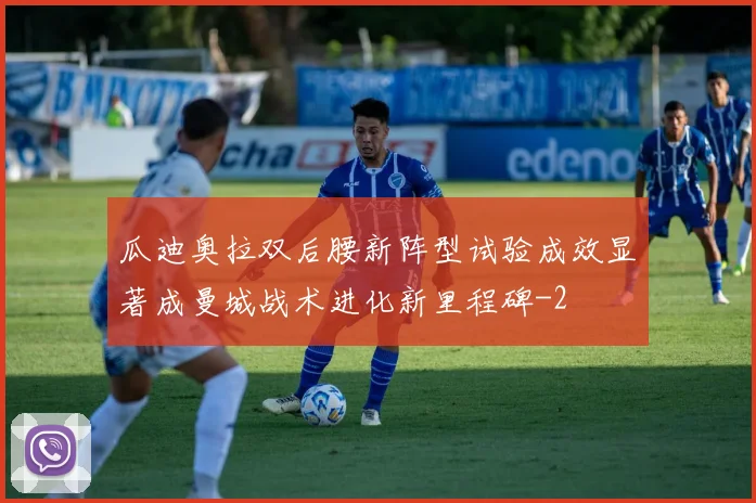 瓜迪奥拉双后腰新阵型试验成效显著成曼城战术进化新里程碑