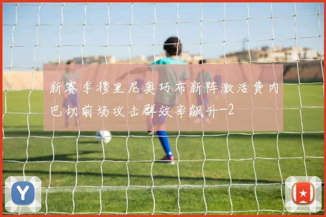新赛季穆里尼奥巧布新阵激活费内巴切前场攻击群效率飙升